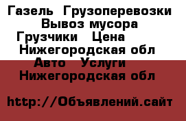 Газель. Грузоперевозки. Вывоз мусора. Грузчики › Цена ­ 300 - Нижегородская обл. Авто » Услуги   . Нижегородская обл.